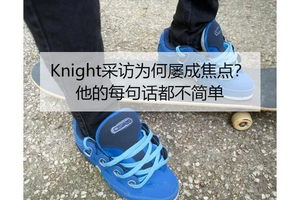 Knight采访为何屡成焦点？他的每句话都不简单