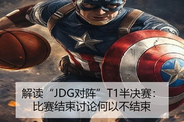 解读“JDG对阵”T1半决赛：比赛结束讨论何以不结束